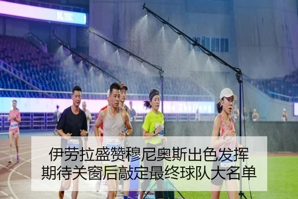伊劳拉盛赞穆尼奥斯出色发挥 期待关窗后敲定最终球队大名单