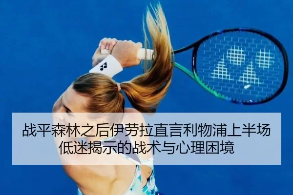 战平森林之后伊劳拉直言利物浦上半场低迷揭示的战术与心理困境